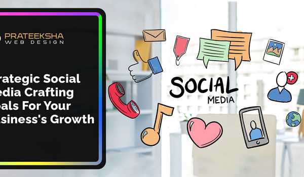 Strategic Social Media Crafting Goals for Your Business's Growth