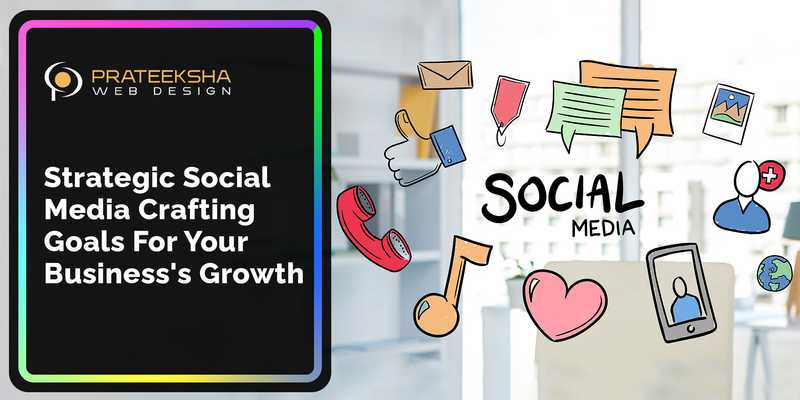 Strategic Social Media Crafting Goals for Your Business's Growth